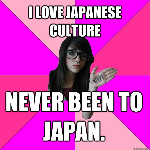 i love japanese culture NEVER BEEN TO JAPAN.  Idiot Nerd Girl