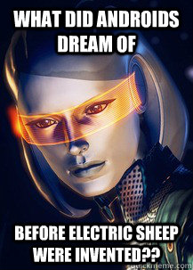 WHAT DID ANDROIDS DREAM OF BEFORE ELECTRIC SHEEP WERE INVENTED??  