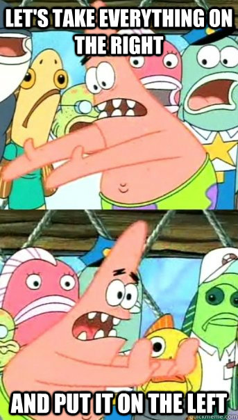 let's take everything on the right and put it on the left  Push it somewhere else Patrick