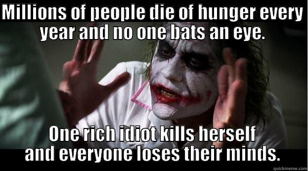 MILLIONS OF PEOPLE DIE OF HUNGER EVERY YEAR AND NO ONE BATS AN EYE. ONE RICH IDIOT KILLS HERSELF AND EVERYONE LOSES THEIR MINDS. Joker Mind Loss