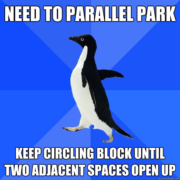 need to parallel park keep circling block until two adjacent spaces open up  Socially Awkward Penguin