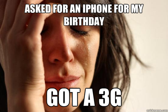 Asked for an iPhone for my birthday got a 3g  First World Problems