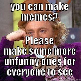 YOU CAN MAKE MEMES? PLEASE MAKE SOME MORE UNFUNNY ONES FOR EVERYONE TO SEE Condescending Wonka