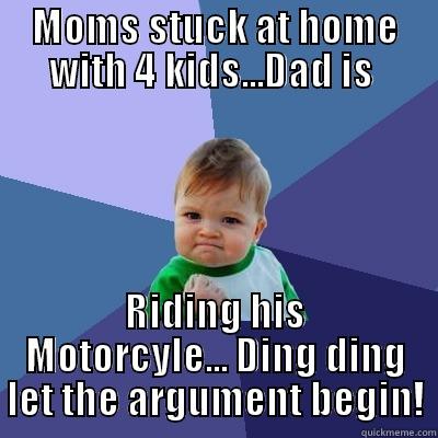 MOMS STUCK AT HOME WITH 4 KIDS...DAD IS  RIDING HIS MOTORCYLE... DING DING LET THE ARGUMENT BEGIN! Success Kid