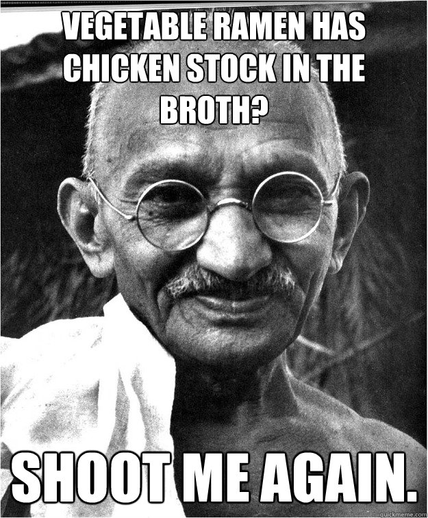 Vegetable ramen has chicken stock in the broth? shoot me again.
 - Vegetable ramen has chicken stock in the broth? shoot me again.
  Good Guy Gandhi