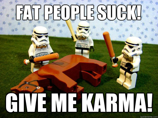 fat people suck! give me karma!  Dead Horse