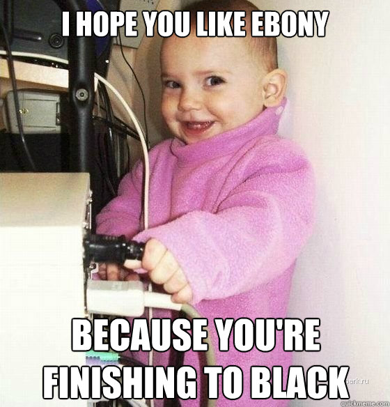I hope you like ebony because you're finishing to black  Troll Baby