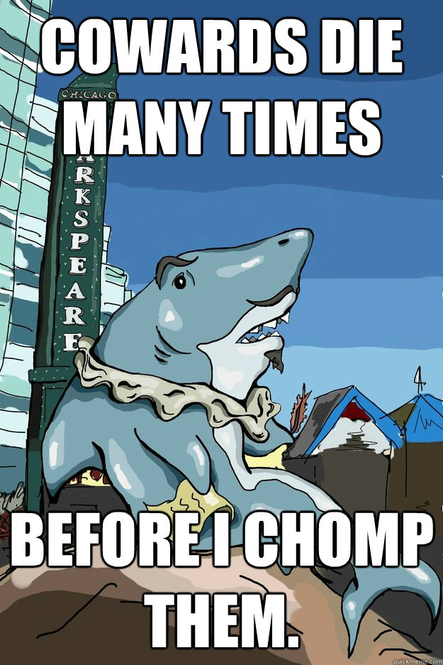 Cowards die many times before I chomp them. - Cowards die many times before I chomp them.  Sharkspeare
