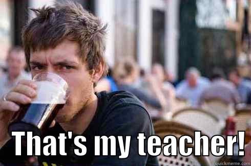     THAT'S MY TEACHER! Lazy College Senior