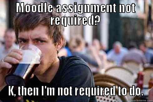 MOODLE ASSIGNMENT NOT REQUIRED? K, THEN I'M NOT REQUIRED TO DO. Lazy College Senior