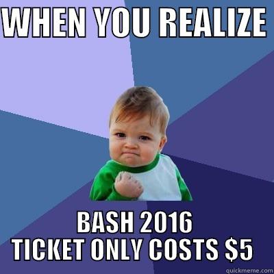 WHEN YOU REALIZE  BASH 2016 TICKET ONLY COSTS $5  Success Kid