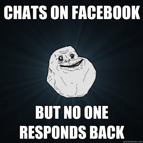 Chats on facebook but no one responds back  Forever Alone
