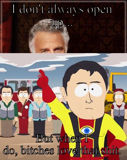 I DON'T ALWAYS OPEN UP... BUT WHEN I DO, BITCHES LOVE THAT SHIT. The Most Interesting Man In The World