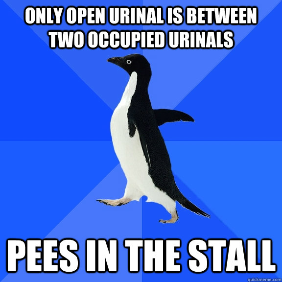 Only open urinal is between two occupied urinals Pees in the stall  Socially Awkward Penguin