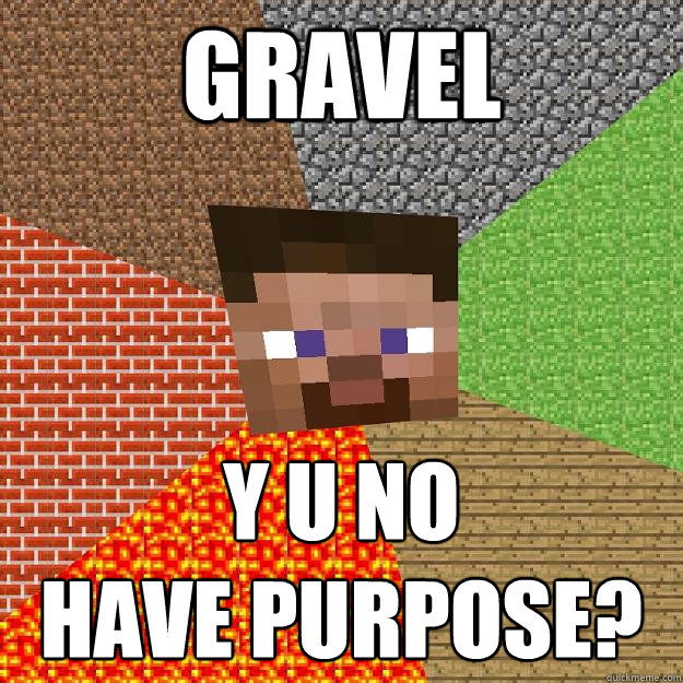 gravel y u no 
have purpose? - gravel y u no 
have purpose?  Minecraft