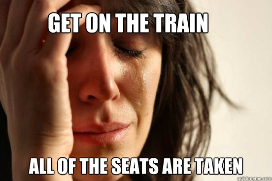 Get on the train All of the seats are taken  First World Problems