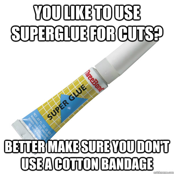 YOU LIKE TO USE SUPERGLUE FOR CUTS? BETTER MAKE SURE YOU DON'T USE A COTTON BANDAGE  Scumbag Super Glue