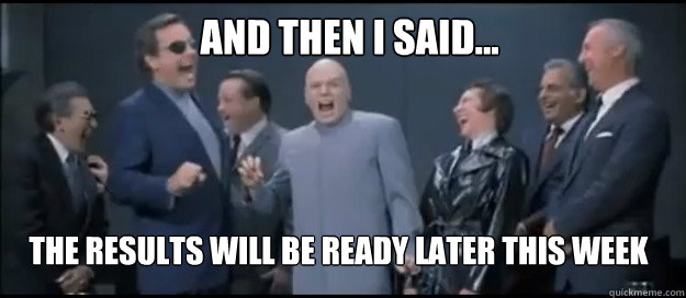 AND THEN I SAID... the results will be ready later this week - AND THEN I SAID... the results will be ready later this week  Evil Teachers