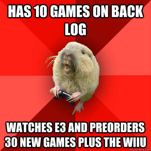 has 10 games on back log watches e3 and preorders 30 new games plus the WiiU  Gaming Gopher