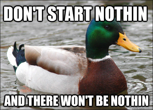 Don't start nothin And there won't be nothin - Don't start nothin And there won't be nothin  Actual Advice Mallard