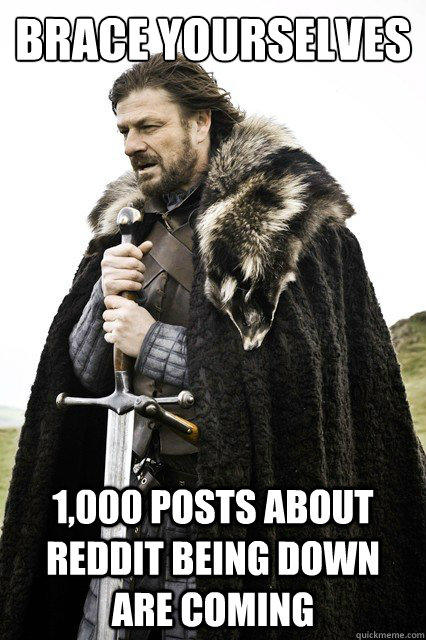 Brace yourselves 1,000 posts about reddit being down are coming  Brace yourselves -Fanfiction