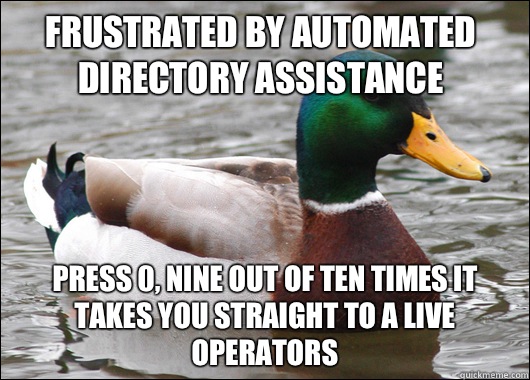 Frustrated by automated directory assistance Press 0, nine out of ten times it takes you straight to a live operators   Actual Advice Mallard