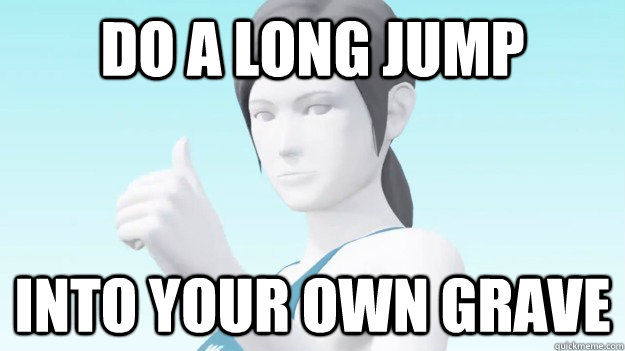 Do a long jump Into your own grave  Wii Fit Trainer