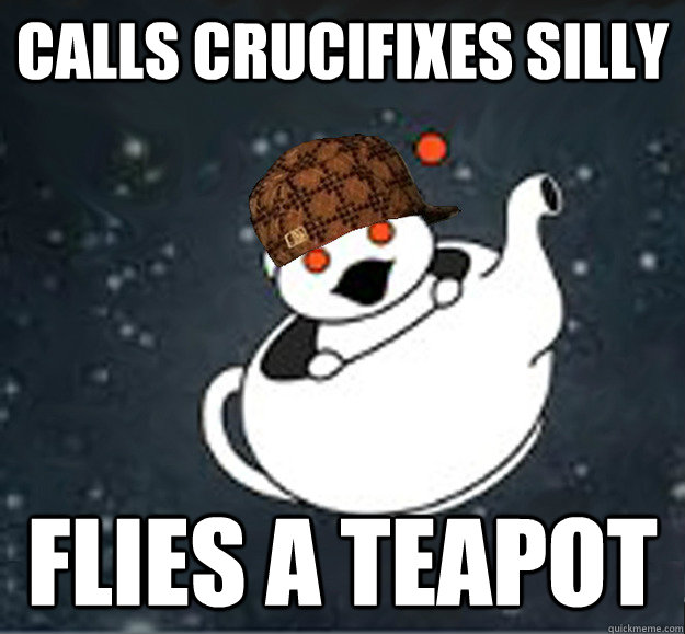 calls crucifixes silly flies a teapot  Scumbag Reddit Atheist