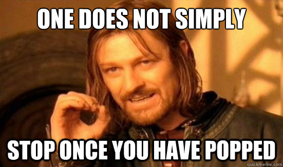 One Does Not Simply Stop Once You Have Popped  Boromir