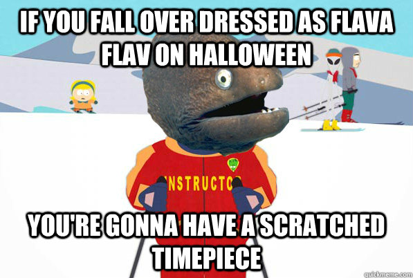 If you fall over dressed as flava flav on halloween you're gonna have a scratched timepiece  