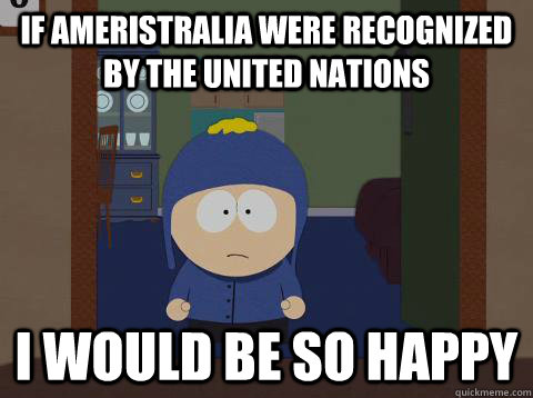if ameristralia were recognized by the united nations i would be so happy  Craig would be so happy