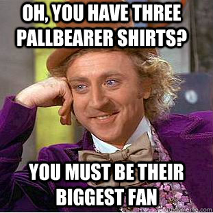 Oh, You have three Pallbearer Shirts? you must be their biggest fan  Creepy Wonka