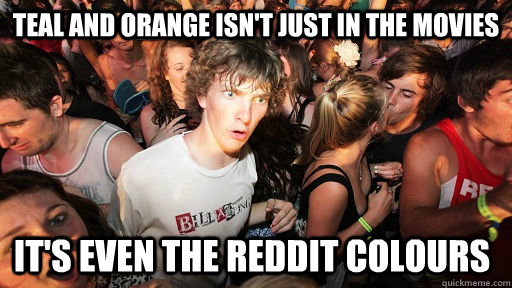 Teal and Orange isn't just in the movies It's even the Reddit colours  Sudden Clarity Clarence