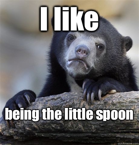 I like being the little spoon   Confession Bear