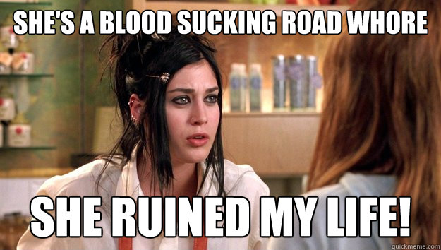 SHE'S A BLOOD SUCKING ROAD WHORE she ruined my life! - SHE'S A BLOOD SUCKING ROAD WHORE she ruined my life!  Misc