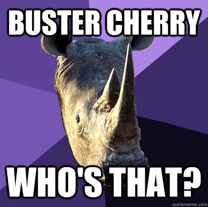 Buster Cherry who's that?  Sexually Oblivious Rhino