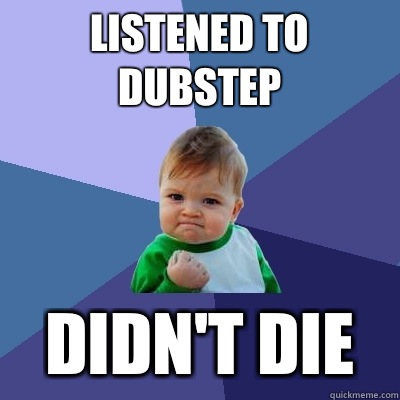 Listened to dubstep Didn't die  Success Kid