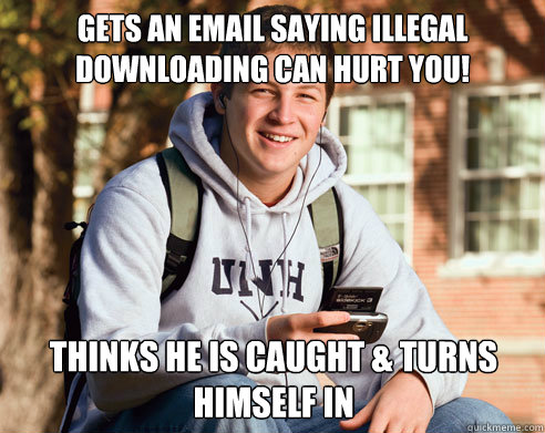 gets an email saying illegal downloading can hurt YOU! Thinks he is caught & turns himself in  College Freshman