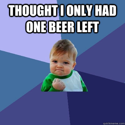 thought i only had one beer left   Success Kid