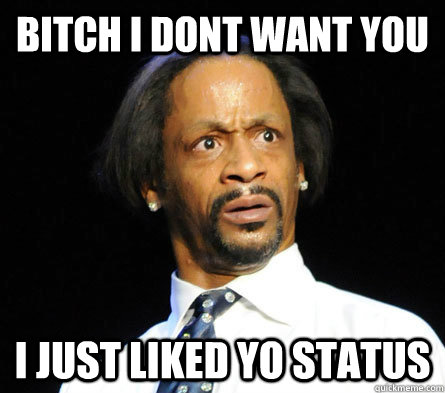 bitch i dont want you i just liked yo status - bitch i dont want you i just liked yo status  WTF! Katt Williams