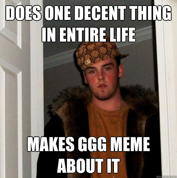 Does one decent thing in entire life makes ggg meme about it - Does one decent thing in entire life makes ggg meme about it  Scumbag Steve