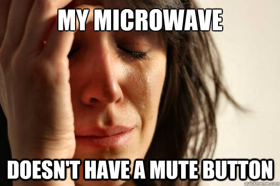 My microwave doesn't have a mute button  First World Problems
