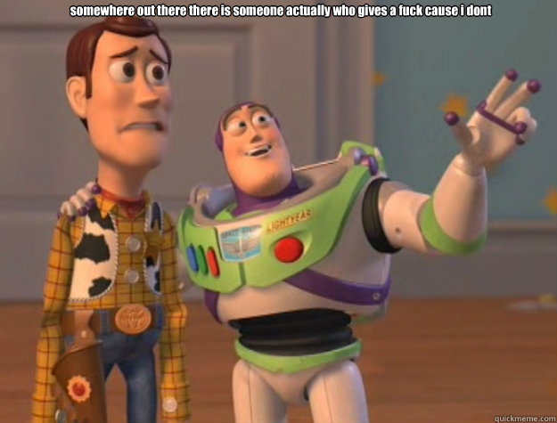 somewhere out there there is someone actually who gives a fuck cause i dont    toystory everywhere