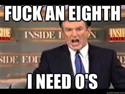 FUCK AN EIGHTH I NEED O'S  Fuck it