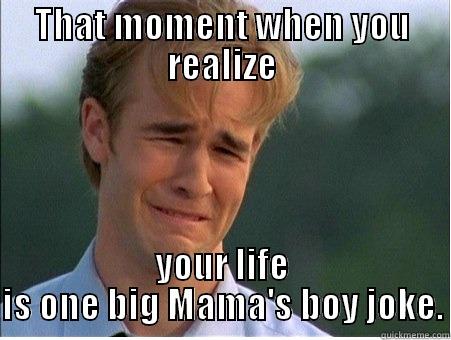 THAT MOMENT WHEN YOU REALIZE YOUR LIFE IS ONE BIG MAMA'S BOY JOKE. 1990s Problems