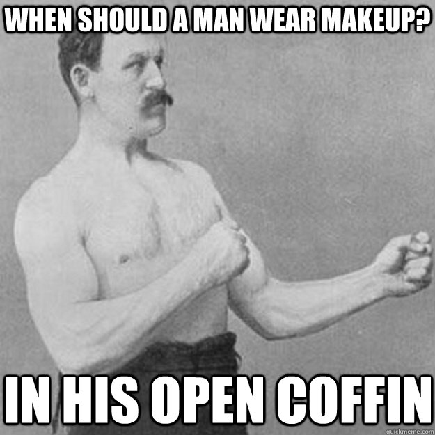 When should a man wear makeup? In his open coffin  overly manly man