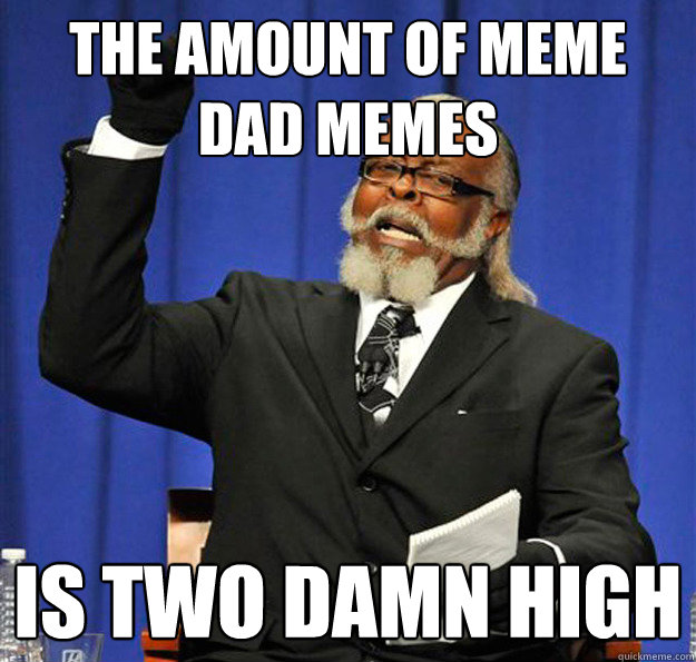 The amount of meme dad memes Is two damn high  Jimmy McMillan