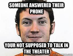 Someone answered their phone Your not supposed to talk in the theater - Someone answered their phone Your not supposed to talk in the theater  James Holmes