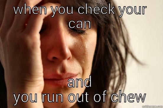 WHEN YOU CHECK YOUR CAN AND YOU RUN OUT OF CHEW First World Problems