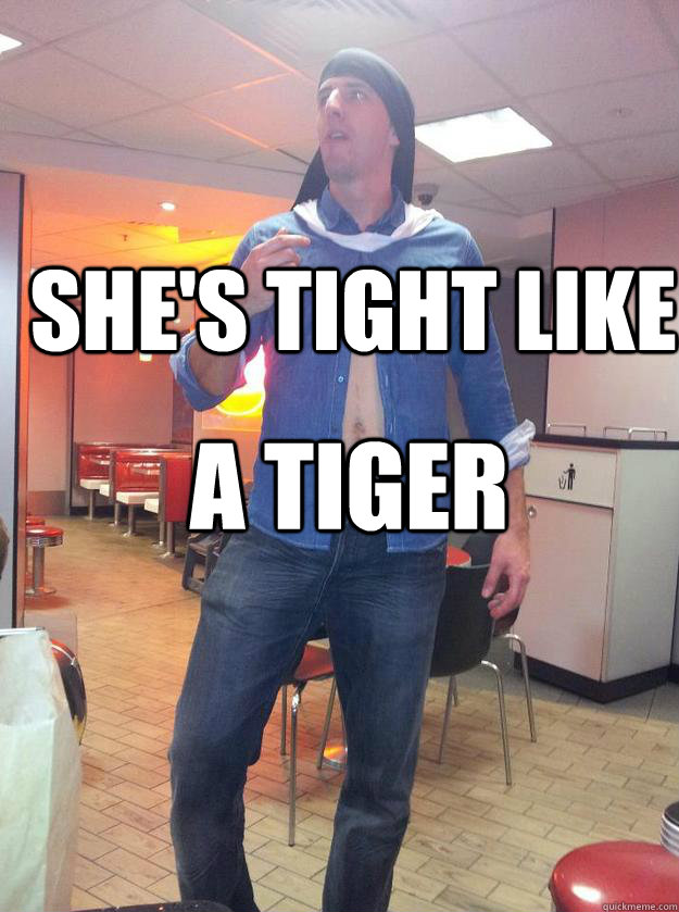 She's tight like a tiger  PARTY BOY DAVE